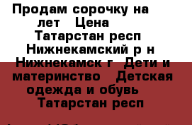 Продам сорочку на 10-12лет › Цена ­ 150 - Татарстан респ., Нижнекамский р-н, Нижнекамск г. Дети и материнство » Детская одежда и обувь   . Татарстан респ.